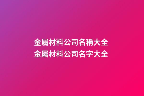 金屬材料公司名稱大全 金屬材料公司名字大全-第1張-公司起名-玄機派